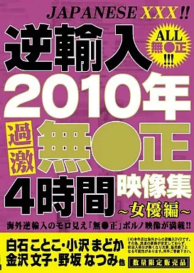 逆輸入 2010年過激無●正映像集ー女優編ー
