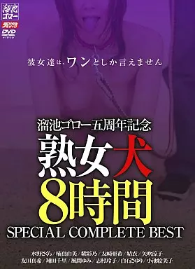 溜池ゴロー五周年記念 熟女犬 8時間 SPECIAL COMPLETE BEST / 水野さくら・楠真由美 他