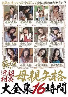蘇る!近親相姦 母親失格大全集16時間 / 赤坂ルナ・杉本彩子 他