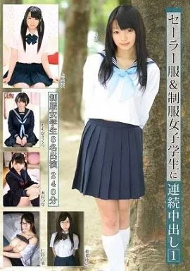 セーラー服＆制服女子学生に連続中出し 1 / 仁科百華・橘ひなた 他
