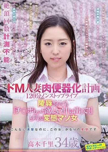 ドM人妻肉便器化計画 120分ノンストップライブ陵辱されても『チ○ポもっと欲しい!中に出して!』と叫ぶ変態マゾ女 / 高木千里