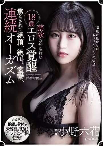 禁欲させられた18歳エロス覚醒 焦らされて絶頂、絶叫、痙攣、連続オーガズム / 小野六花