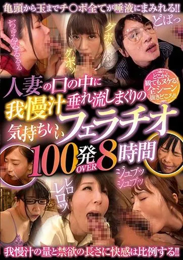 人妻の口の中に我慢汁垂れ流しまくりの気持ちいいフェラチオ100発OVER8時間