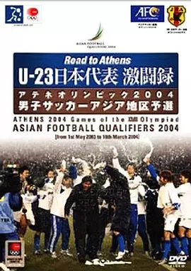 Road to Athens U-23日本代表 激闘録 -アテネオリンピック2004 男子サッカーアジア地区予選-