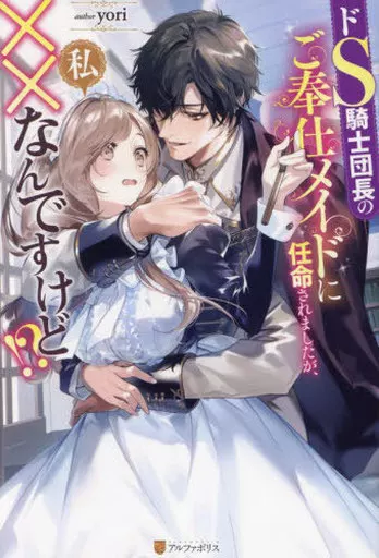 ドS騎士団長のご奉仕メイドに任命されましたが、私××なんですけど!? / yori