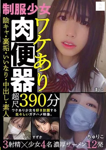 制服少女 ワケあり肉便器 陰キャ・裏垢・いいなり・中出し・素人 超尺390分 3射精×少女4名 濃厚ザーメン12発