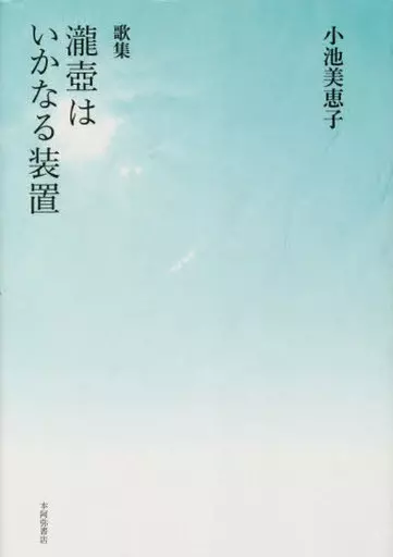 詩・ 瀧壺はいかなる装置 / 小池美恵子
