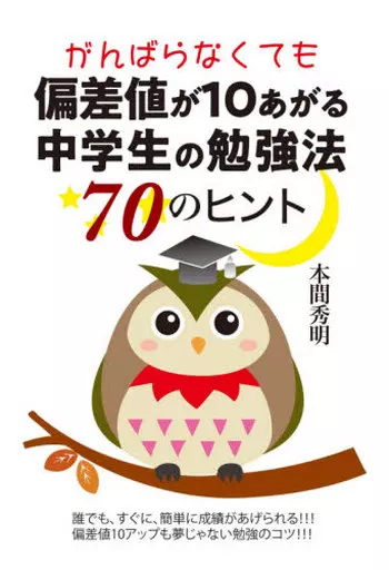 教育・育児 がんばらなくても偏差値が10あがる中学生の勉強法70のヒント / 本間秀明