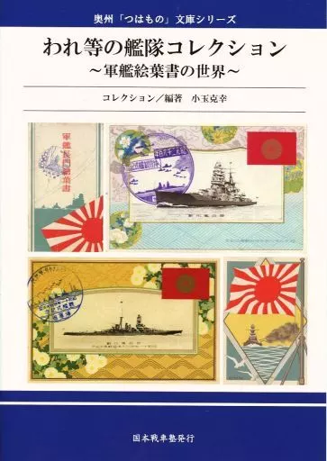 評論・考察・解説系 われ等の艦隊コレクション ~軍艦絵葉書の世界~ / 小玉克幸 / 国本博文 / 国本戦車塾