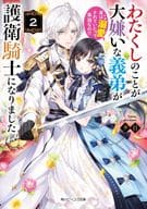 わたくしのことが大嫌いな義弟が護衛騎士になりました 実は溺愛されていたって本当なの！？(2)