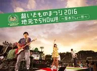 いきものがかり / 超いきものまつり2016 地元でSHOW!!～厚木でしょー!!!～ [初回生産限定盤]