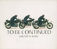 To Be Continued / MUSICa-holic(廃盤)