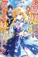 お姉様、いつまで私のこと「都合のいい妹」だと思っているのですか？ ～虐げられてきた天才付与師は、第二の人生を謳歌する～ / 片山絢森