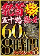 ほとばしる熟女のエロチズム 乳首ビンビン五十路熟女 使い込まれ肥大化したデカ乳首をフル勃起させて●いしれる快楽 60人8時間スペシャル 3