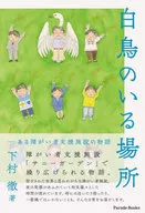 <<日本文学>> 白鳥のいる場所 ある障がい者支援施設の物語 / 下村徹