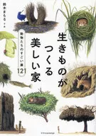 <<生物科学・一般生物学>> 生きものがつくる美しい家-動物たちのすごい巣121-